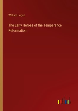 The Early Heroes of the Temperance Reformation