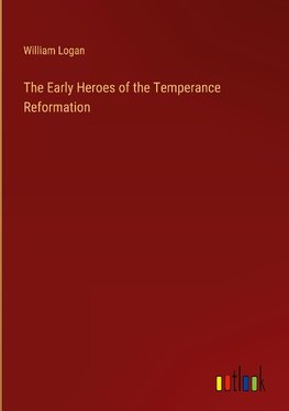 The Early Heroes of the Temperance Reformation