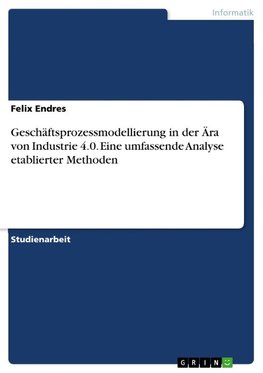 Geschäftsprozessmodellierung in der Ära von Industrie 4.0. Eine umfassende Analyse etablierter Methoden