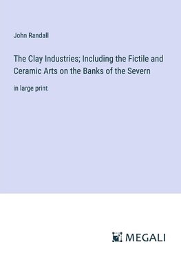 The Clay Industries; Including the Fictile and Ceramic Arts on the Banks of the Severn