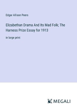 Elizabethan Drama And Its Mad Folk; The Harness Prize Essay for 1913