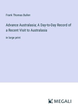 Advance Australasia; A Day-to-Day Record of a Recent Visit to Australasia