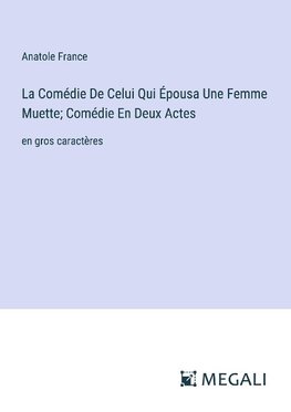 La Comédie De Celui Qui Épousa Une Femme Muette; Comédie En Deux Actes