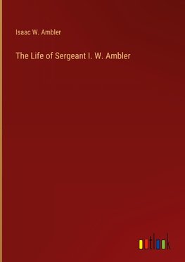 The Life of Sergeant I. W. Ambler