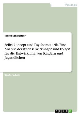 Selbstkonzept und Psychomotorik. Eine Analyse der Wechselwirkungen und Folgen für die Entwicklung von Kindern und Jugendlichen