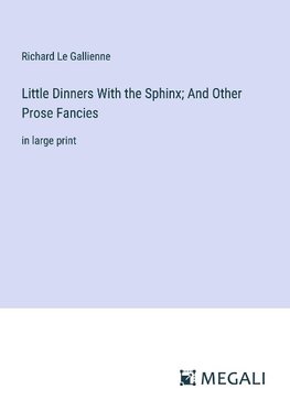 Little Dinners With the Sphinx; And Other Prose Fancies