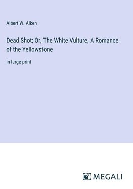 Dead Shot; Or, The White Vulture, A Romance of the Yellowstone