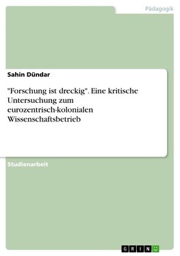 "Forschung ist dreckig". Eine kritische Untersuchung zum eurozentrisch-kolonialen Wissenschaftsbetrieb