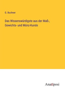 Das Wissenswürdigste aus der Maß-, Gewichts- und Münz-Kunde