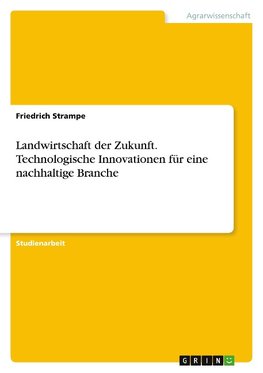 Landwirtschaft der Zukunft. Technologische Innovationen für eine nachhaltige Branche