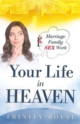 Your Life in Heaven. Marriage, Family, Sex, Work