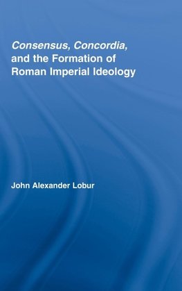 Lobur, J: Consensus, Concordia and the Formation of Roman Im