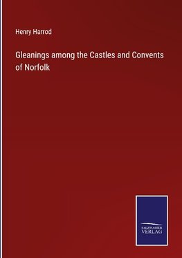 Gleanings among the Castles and Convents of Norfolk