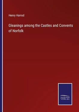 Gleanings among the Castles and Convents of Norfolk