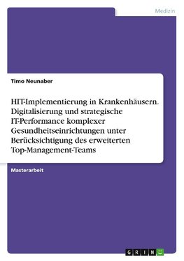 HIT-Implementierung in Krankenhäusern. Digitalisierung und strategische IT-Performance komplexer Gesundheitseinrichtungen unter Berücksichtigung des erweiterten Top-Management-Teams