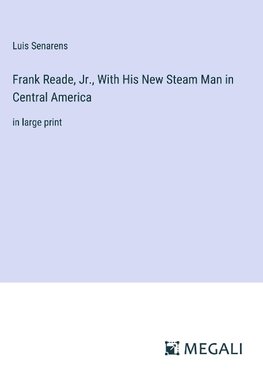 Frank Reade, Jr., With His New Steam Man in Central America