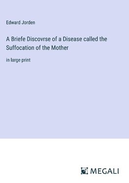 A Briefe Discovrse of a Disease called the Suffocation of the Mother