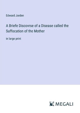 A Briefe Discovrse of a Disease called the Suffocation of the Mother