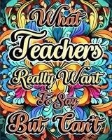 What Teachers Really Want to Say But Can't