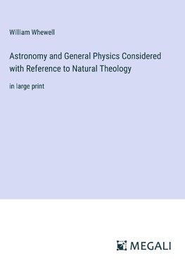 Astronomy and General Physics Considered with Reference to Natural Theology