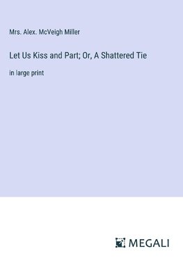 Let Us Kiss and Part; Or, A Shattered Tie