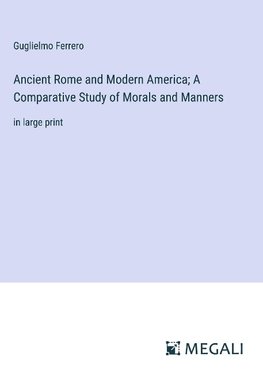 Ancient Rome and Modern America; A Comparative Study of Morals and Manners