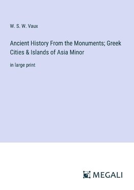 Ancient History From the Monuments; Greek Cities & Islands of Asia Minor