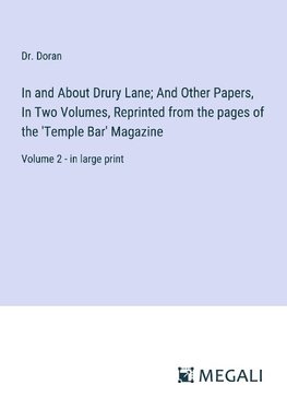 In and About Drury Lane; And Other Papers, In Two Volumes, Reprinted from the pages of the 'Temple Bar' Magazine