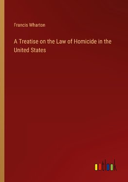 A Treatise on the Law of Homicide in the United States