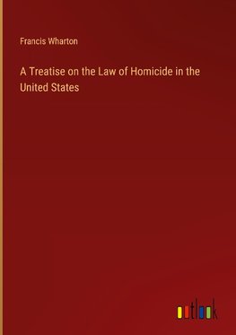 A Treatise on the Law of Homicide in the United States