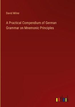 A Practical Compendium of German Grammar on Mnemonic Principles