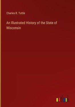 An Illustrated History of the State of Wisconsin