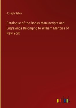 Catalogue of the Books Manuscripts and Engravings Belonging to William Menzies of New York