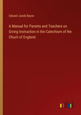 A Manual for Parents and Teachers on Giving Instruction in the Catechism of the Chuch of England