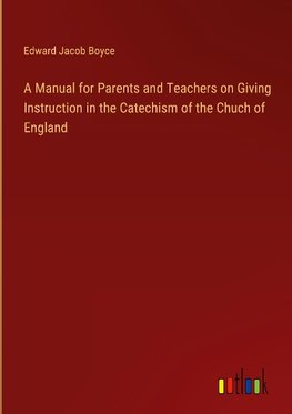 A Manual for Parents and Teachers on Giving Instruction in the Catechism of the Chuch of England