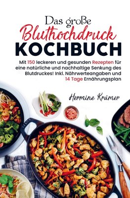 Das große Bluthochdruck Kochbuch für eine natürliche und nachhaltige Senkung des Blutdruckes!