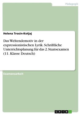 Das Weltendemotiv in der expressionistischen Lyrik. Schriftliche Unterrichtsplanung für das 2. Staatsexamen (11. Klasse Deutsch)