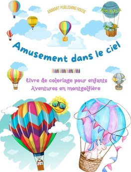 Amusement dans le ciel - Livre de coloriage de montgolfières pour enfants - Les plus incroyables aventures aériennes