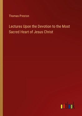 Lectures Upon the Devotion to the Most Sacred Heart of Jesus Christ