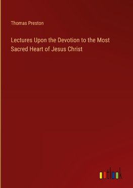 Lectures Upon the Devotion to the Most Sacred Heart of Jesus Christ