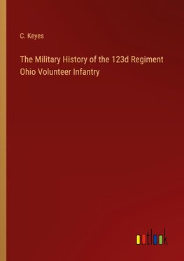 The Military History of the 123d Regiment Ohio Volunteer Infantry