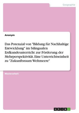 Das Potenzial von "Bildung für Nachhaltige Entwicklung" im bilingualen Erdkundeunterricht zur Förderung der Mehrperspektivität. Eine Unterrichtseinheit zum "Zukunftsraum Weltmeere"