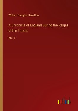 A Chronicle of England During the Reigns of the Tudors