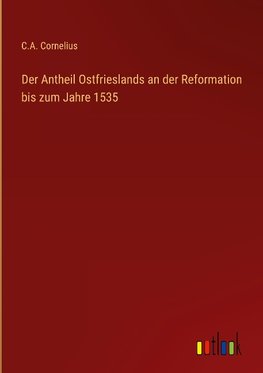 Der Antheil Ostfrieslands an der Reformation bis zum Jahre 1535