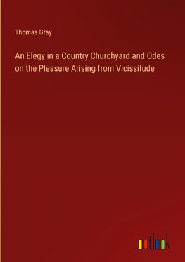 An Elegy in a Country Churchyard and Odes on the Pleasure Arising from Vicissitude