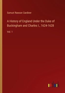 A History of England Under the Duke of Buckingham and Charles I., 1624-1628