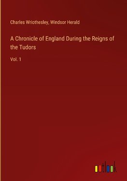 A Chronicle of England During the Reigns of the Tudors