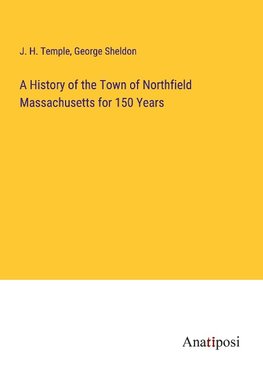 A History of the Town of Northfield Massachusetts for 150 Years