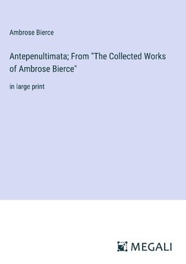 Antepenultimata; From "The Collected Works of Ambrose Bierce"