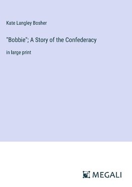 "Bobbie"; A Story of the Confederacy